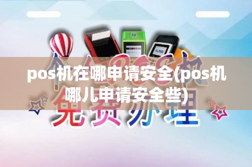 pos机在哪申请安全(pos机哪儿申请安全些)