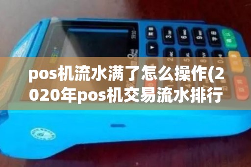 pos机流水满了怎么操作(2020年pos机交易流水排行)