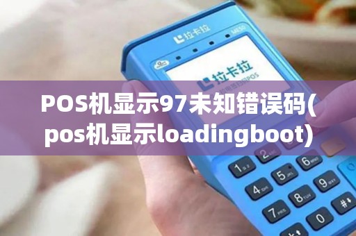 POS机显示97未知错误码(pos机显示loadingboot)