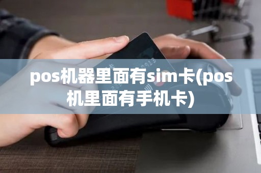 pos机器里面有sim卡(pos机里面有手机卡)