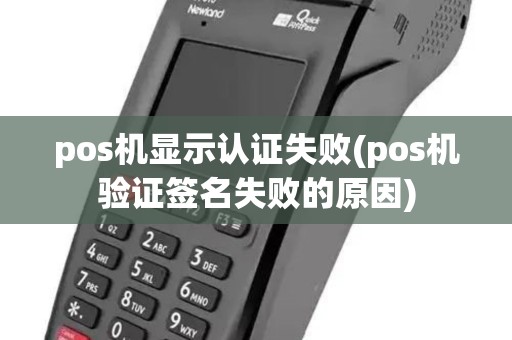 pos机显示认证失败(pos机验证签名失败的原因)