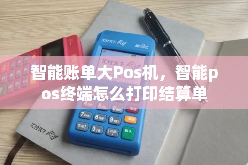 智能账单大Pos机，智能pos终端怎么打印结算单