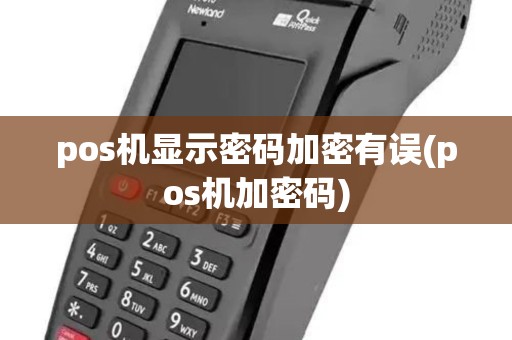pos机显示密码加密有误(pos机加密码)