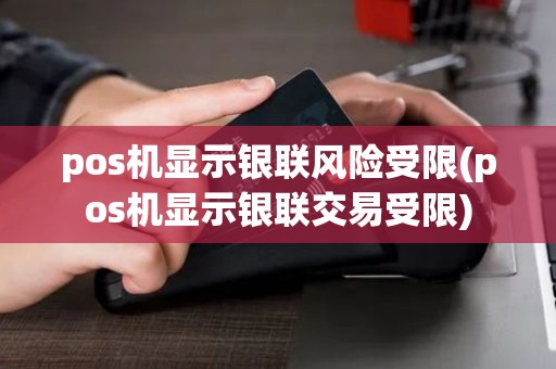 pos机显示银联风险受限(pos机显示银联交易受限)