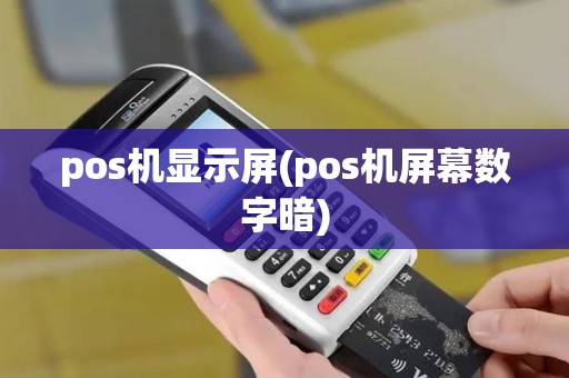 pos机显示屏(pos机屏幕数字暗)