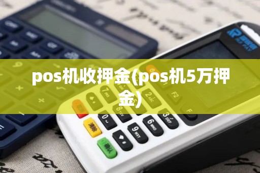 pos机收押金(pos机5万押金)
