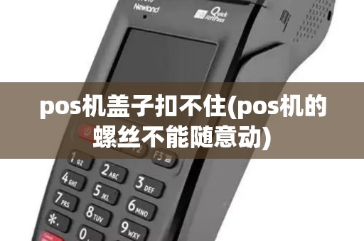 pos机盖子扣不住(pos机的螺丝不能随意动)