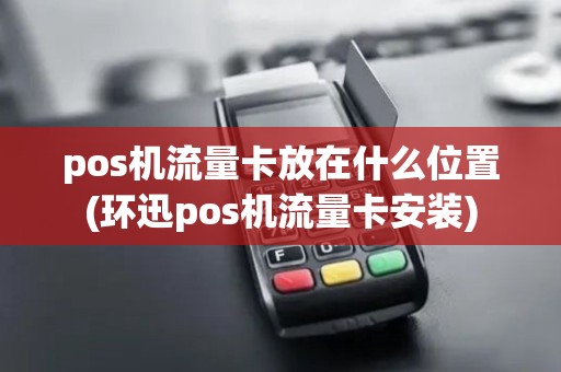 pos机流量卡放在什么位置(环迅pos机流量卡安装)