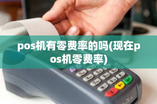 pos机有零费率的吗(现在pos机零费率)