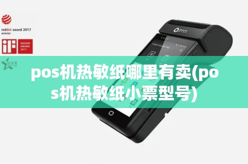 pos机热敏纸哪里有卖(pos机热敏纸小票型号)