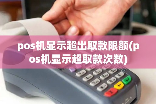 pos机显示超出取款限额(pos机显示超取款次数)