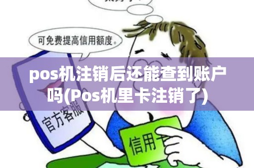 pos机注销后还能查到账户吗(Pos机里卡注销了)