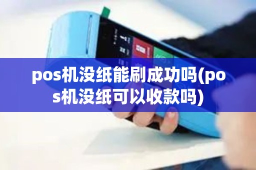 pos机没纸能刷成功吗(pos机没纸可以收款吗)