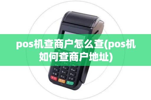 pos机查商户怎么查(pos机如何查商户地址)
