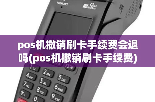 pos机撤销刷卡手续费会退吗(pos机撤销刷卡手续费)