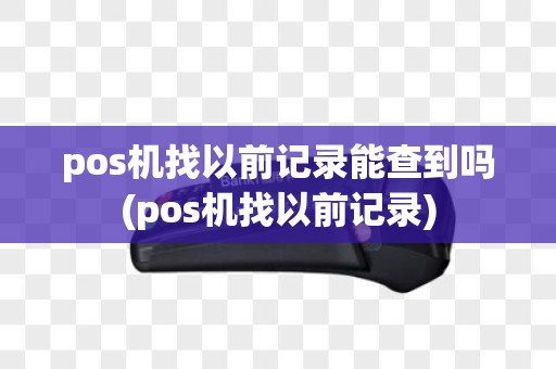 pos机找以前记录能查到吗(pos机找以前记录)