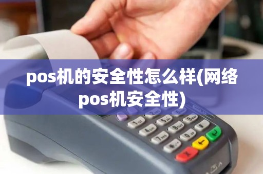 pos机的安全性怎么样(网络pos机安全性)