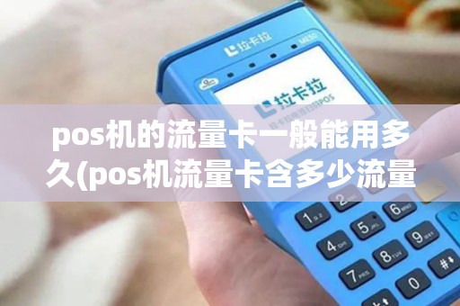 pos机的流量卡一般能用多久(pos机流量卡含多少流量)