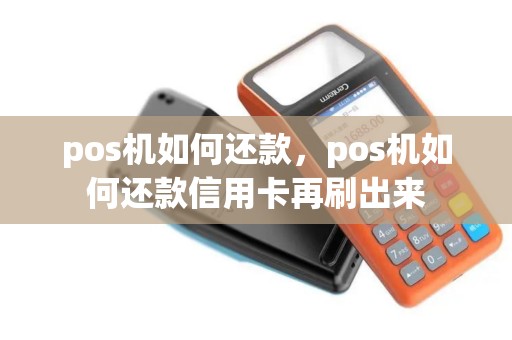 pos机如何还款，pos机如何还款信用卡再刷出来