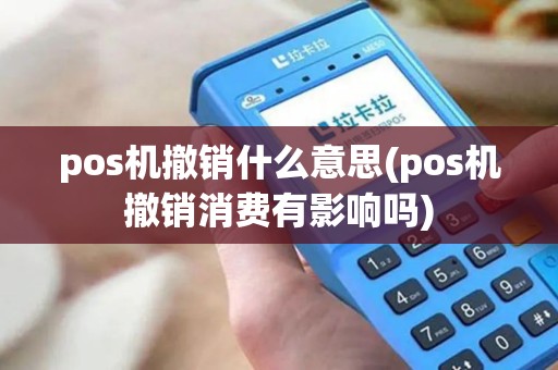 pos机撤销什么意思(pos机撤销消费有影响吗)