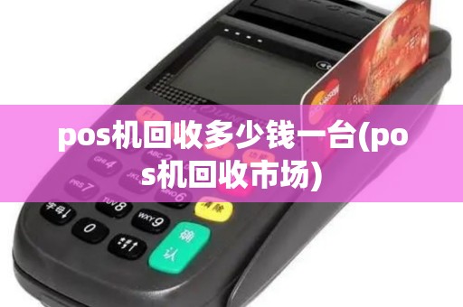 pos机回收多少钱一台(pos机回收市场)