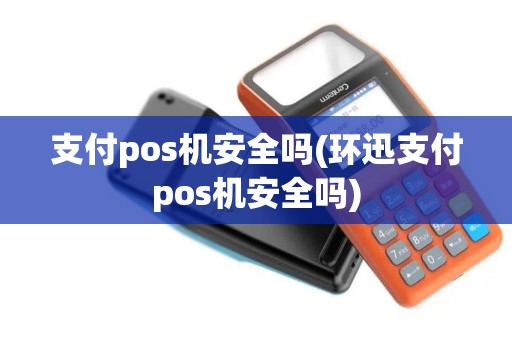 支付pos机安全吗(环迅支付pos机安全吗)