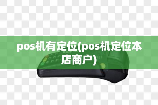 pos机有定位(pos机定位本店商户)