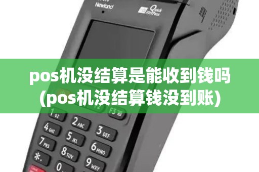 pos机没结算是能收到钱吗(pos机没结算钱没到账)