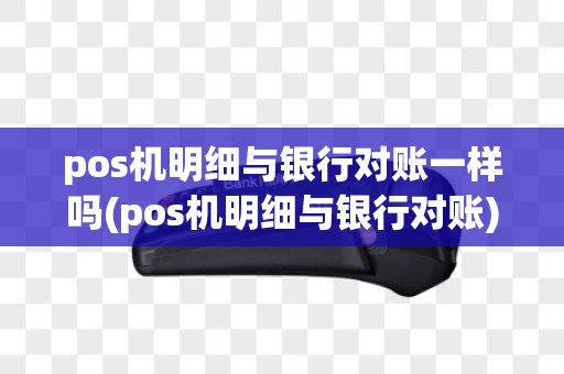 pos机明细与银行对账一样吗(pos机明细与银行对账)