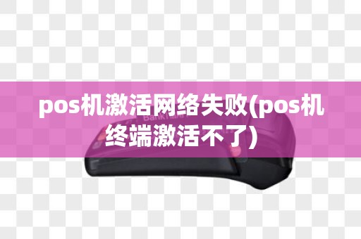 pos机激活网络失败(pos机终端激活不了)
