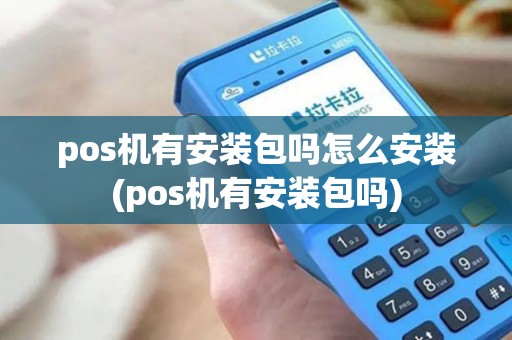 pos机有安装包吗怎么安装(pos机有安装包吗)