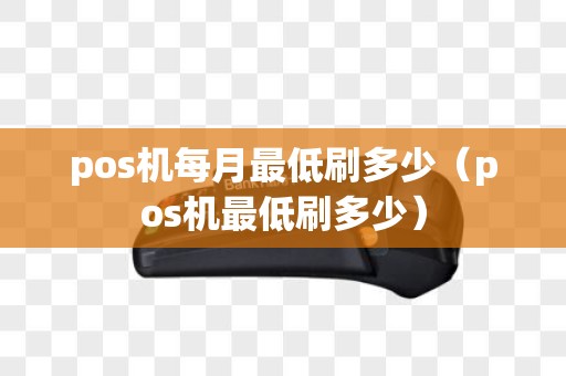 pos机每月最低刷多少（pos机最低刷多少）
