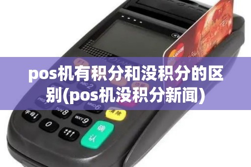 pos机有积分和没积分的区别(pos机没积分新闻)