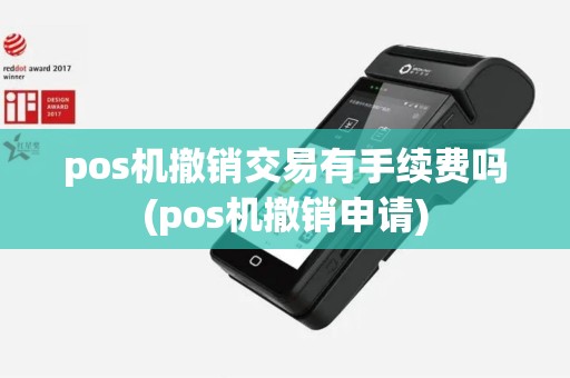 pos机撤销交易有手续费吗(pos机撤销申请)