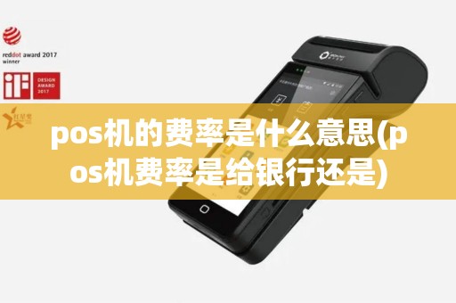 pos机的费率是什么意思(pos机费率是给银行还是)