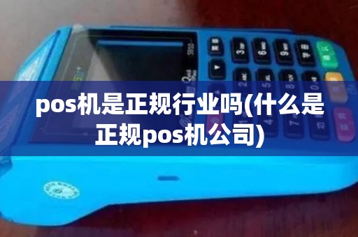 pos机是正规行业吗(什么是正规pos机公司)