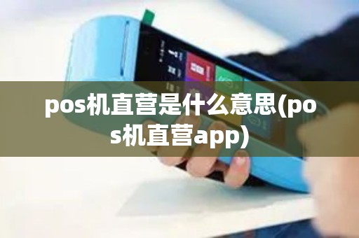pos机直营是什么意思(pos机直营app)