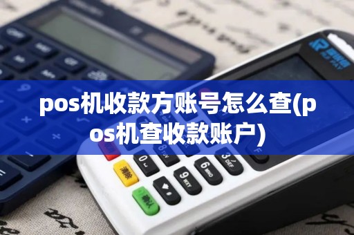 pos机收款方账号怎么查(pos机查收款账户)