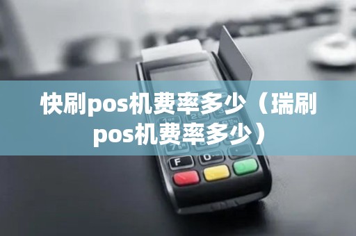 快刷pos机费率多少（瑞刷pos机费率多少）