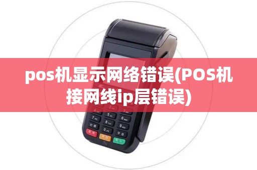 pos机显示网络错误(POS机接网线ip层错误)