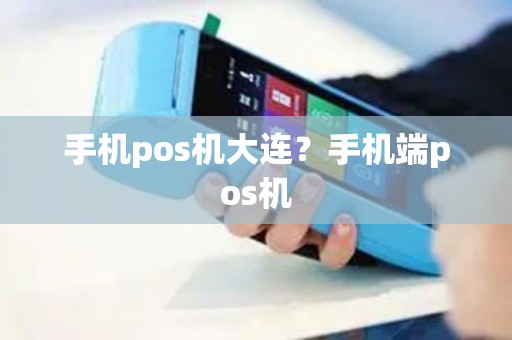 手机pos机大连？手机端pos机