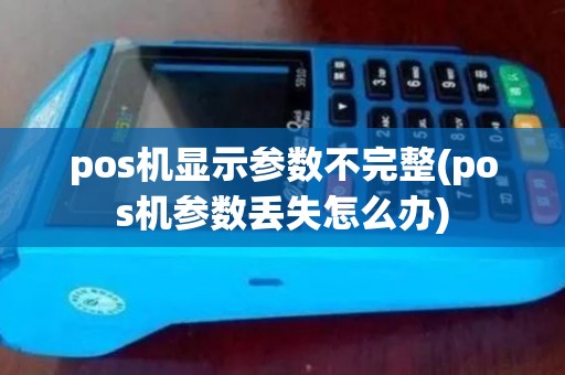 pos机显示参数不完整(pos机参数丢失怎么办)