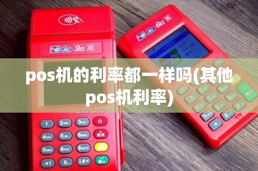 pos机的利率都一样吗(其他pos机利率)
