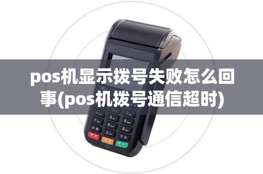 pos机显示拨号失败怎么回事(pos机拨号通信超时)