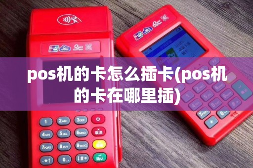 pos机的卡怎么插卡(pos机的卡在哪里插)