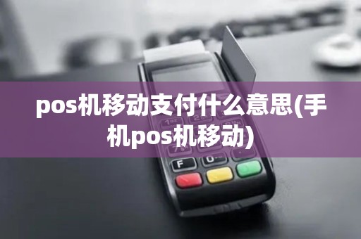 pos机移动支付什么意思(手机pos机移动)