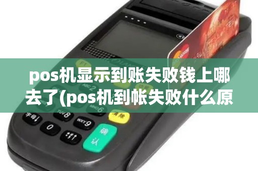 pos机显示到账失败钱上哪去了(pos机到帐失败什么原因)