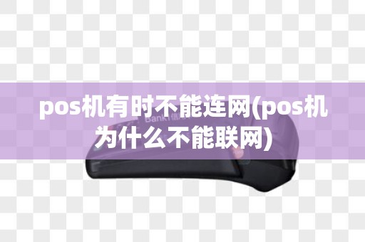 pos机有时不能连网(pos机为什么不能联网)