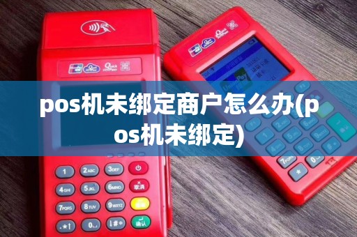 pos机未绑定商户怎么办(pos机未绑定)