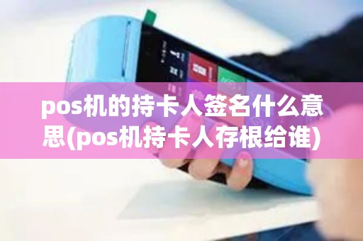 pos机的持卡人签名什么意思(pos机持卡人存根给谁)